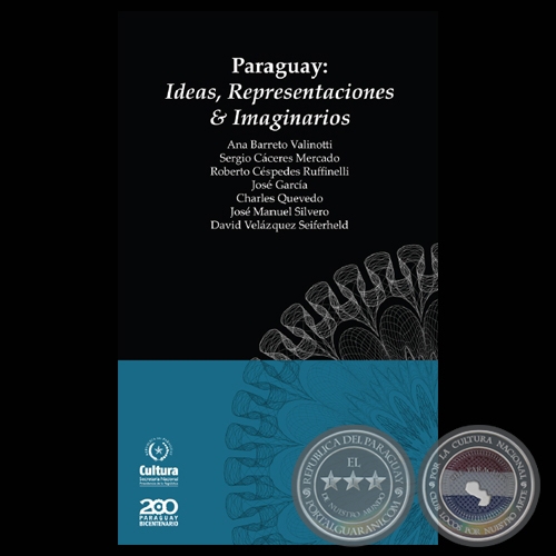 PARAGUAY: IDEAS, REPRESENTACIONES & IMAGINARIOS - Por ANA BARRETO VALINOTTI, SERGIO CCERES MERCADO, ROBERTO CSPEDES, JOS GARCA, CHARLES QUEVEDO, JOS MANUEL SILVERO y DAVID VELZQUEZ SEIFERHELD 